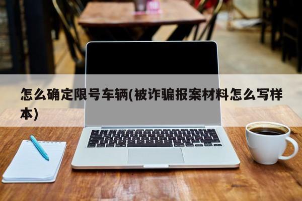 怎么确定限号车辆(被诈骗报案材料怎么写样本)