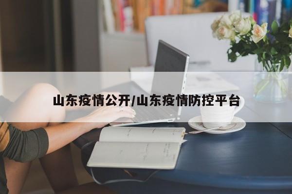 山东疫情公开/山东疫情防控平台