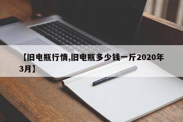【旧电瓶行情,旧电瓶多少钱一斤2020年3月】