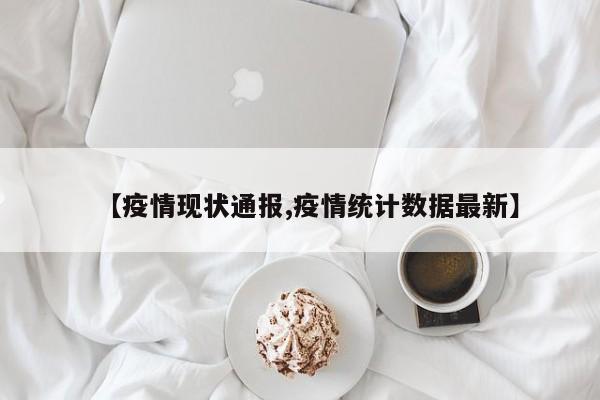 【疫情现状通报,疫情统计数据最新】