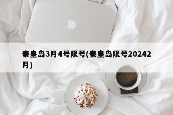秦皇岛3月4号限号(秦皇岛限号20242月)