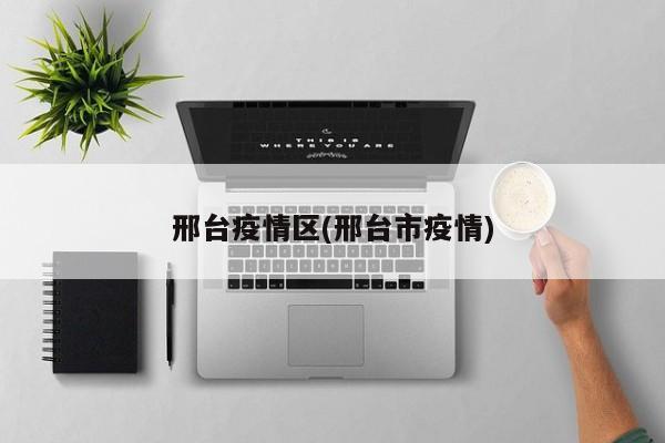 邢台疫情区(邢台市疫情)