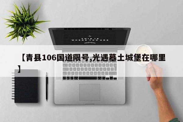 【青县106国道限号,光遇墓土城堡在哪里】