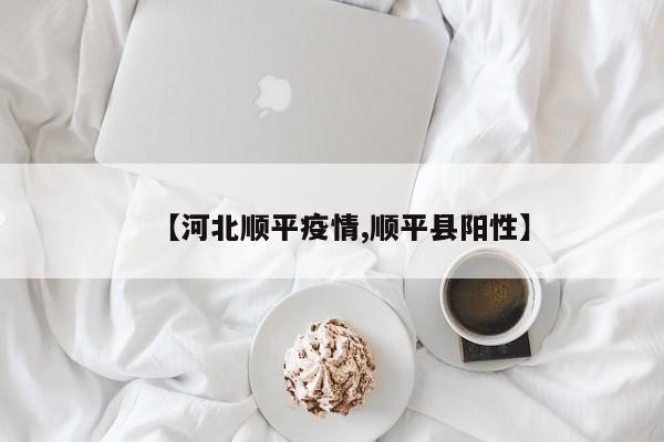 【河北顺平疫情,顺平县阳性】