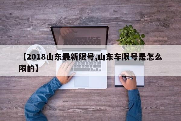 【2018山东最新限号,山东车限号是怎么限的】