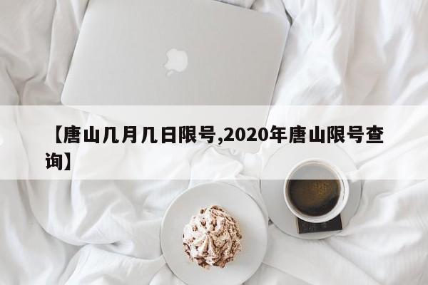 【唐山几月几日限号,2020年唐山限号查询】
