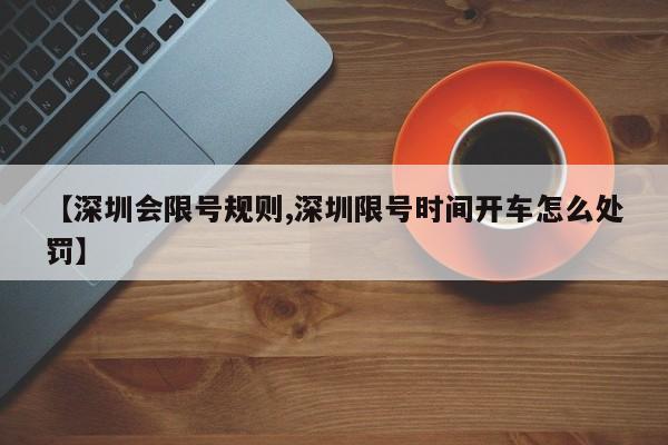 【深圳会限号规则,深圳限号时间开车怎么处罚】