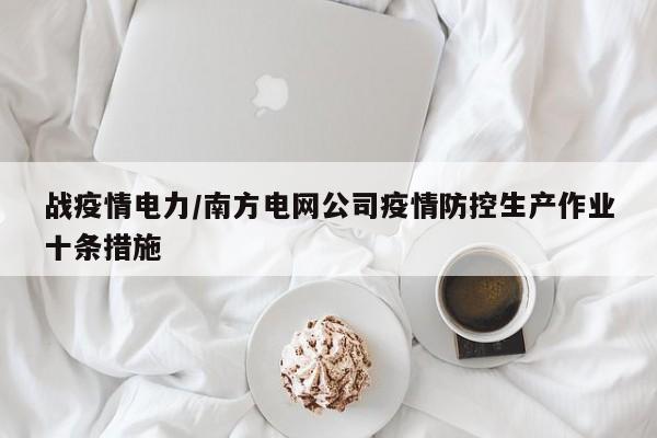 战疫情电力/南方电网公司疫情防控生产作业十条措施