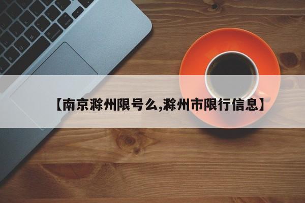 【南京滁州限号么,滁州市限行信息】