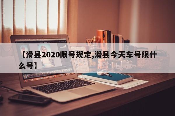【滑县2020限号规定,滑县今天车号限什么号】