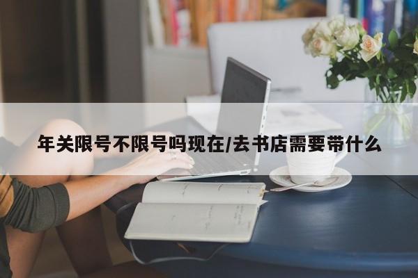 年关限号不限号吗现在/去书店需要带什么
