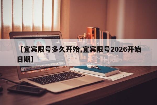【宜宾限号多久开始,宜宾限号2026开始日期】