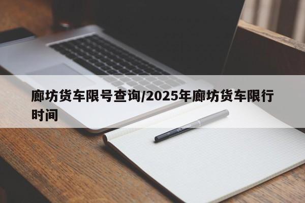 廊坊货车限号查询/2025年廊坊货车限行时间