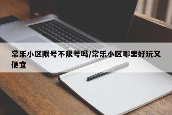 常乐小区限号不限号吗/常乐小区哪里好玩又便宜