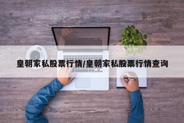 皇朝家私股票行情/皇朝家私股票行情查询
