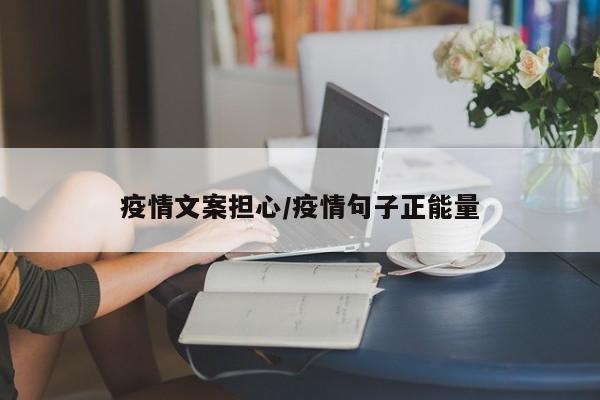 疫情文案担心/疫情句子正能量