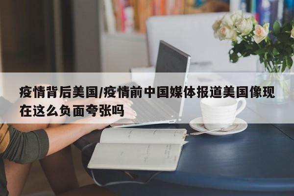 疫情背后美国/疫情前中国媒体报道美国像现在这么负面夸张吗