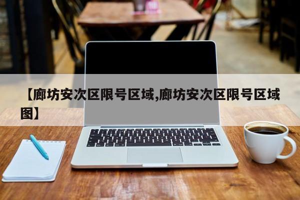 【廊坊安次区限号区域,廊坊安次区限号区域图】
