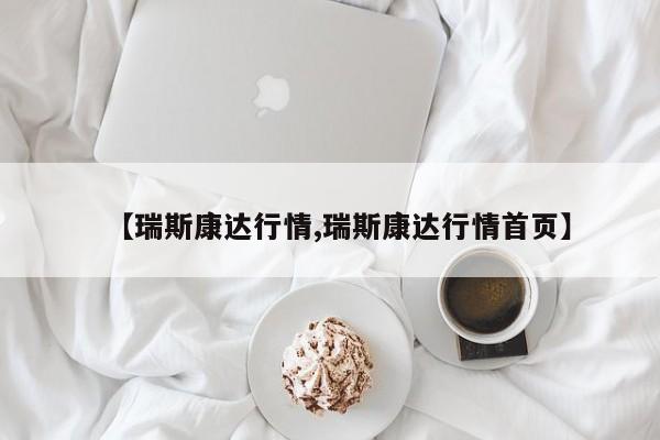 【瑞斯康达行情,瑞斯康达行情首页】