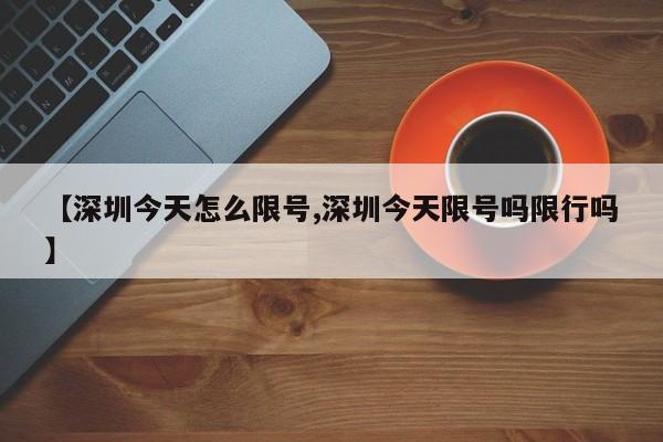 【深圳今天怎么限号,深圳今天限号吗限行吗】
