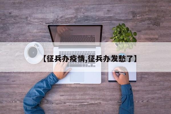 【征兵办疫情,征兵办发愁了】