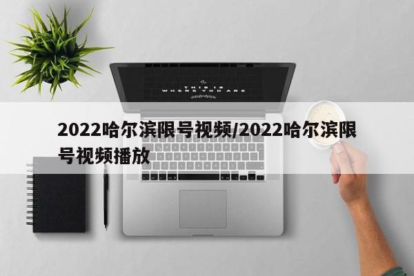 2022哈尔滨限号视频/2022哈尔滨限号视频播放