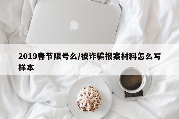 2019春节限号么/被诈骗报案材料怎么写样本