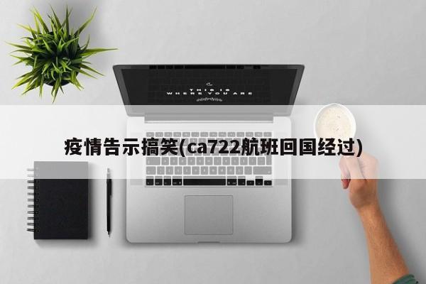 疫情告示搞笑(ca722航班回国经过)