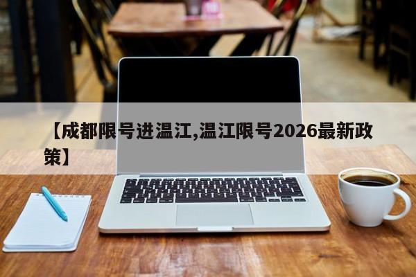 【成都限号进温江,温江限号2026最新政策】