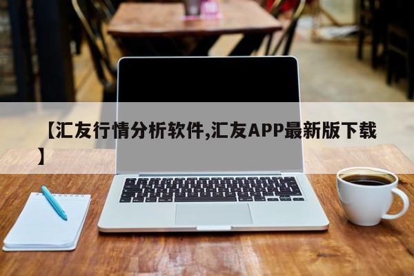 【汇友行情分析软件,汇友APP最新版下载】