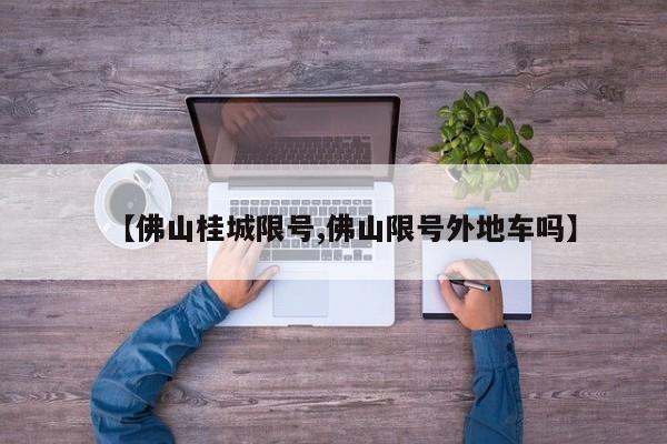 【佛山桂城限号,佛山限号外地车吗】