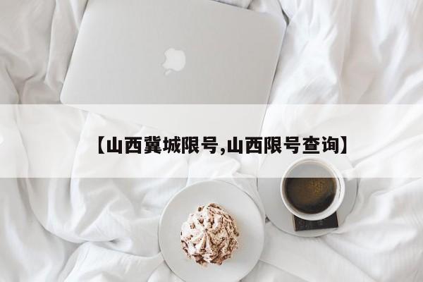 【山西冀城限号,山西限号查询】