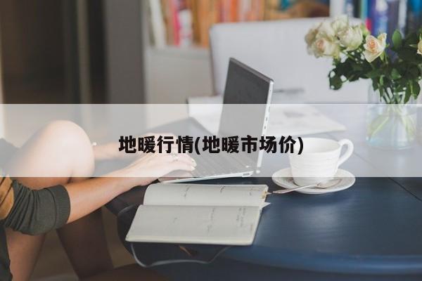 地暖行情(地暖市场价)