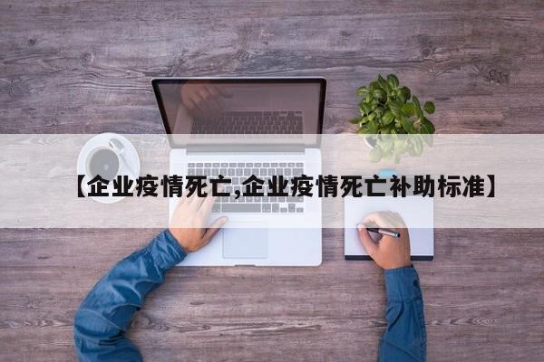 【企业疫情死亡,企业疫情死亡补助标准】