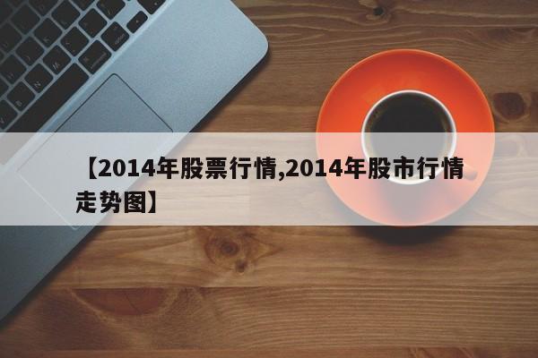 【2014年股票行情,2014年股市行情走势图】